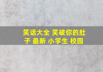 笑话大全 笑破你的肚子 最新 小学生 校园